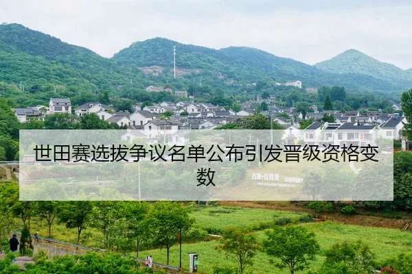 世田赛选拔争议名单公布引发晋级资格变数